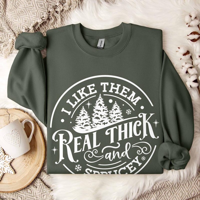 Toperth I Like Them Real Thick and Sprucy Christmas Sweatshirt – Toperth